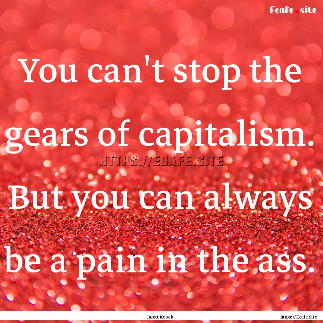 You can't stop the gears of capitalism. But.... : Quote by Jarett Kobek