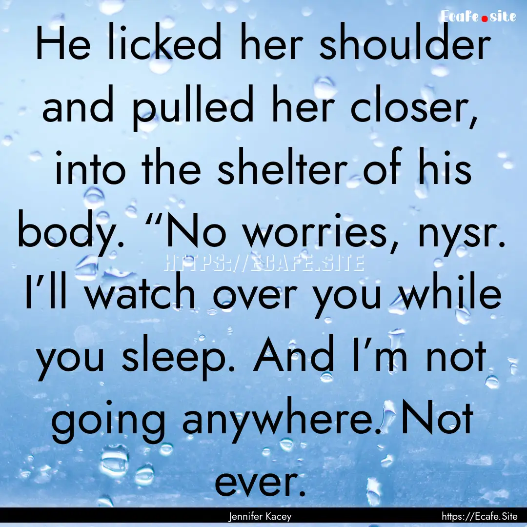 He licked her shoulder and pulled her closer,.... : Quote by Jennifer Kacey