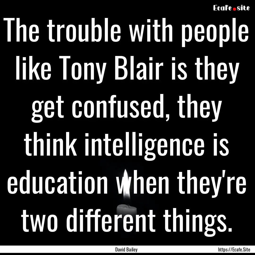 The trouble with people like Tony Blair is.... : Quote by David Bailey