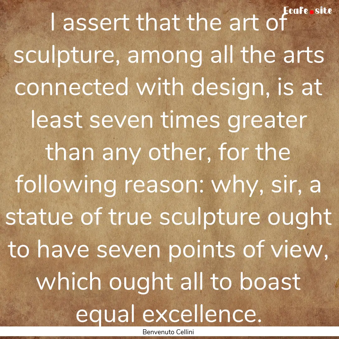 I assert that the art of sculpture, among.... : Quote by Benvenuto Cellini