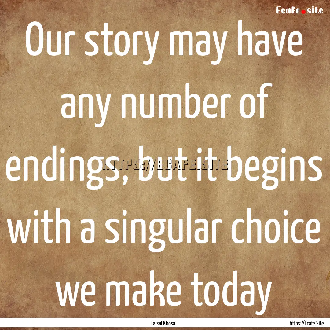 Our story may have any number of endings,.... : Quote by Faisal Khosa