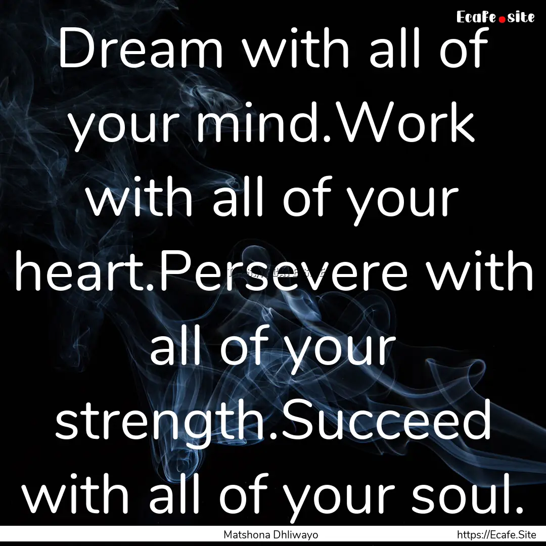 Dream with all of your mind.Work with all.... : Quote by Matshona Dhliwayo