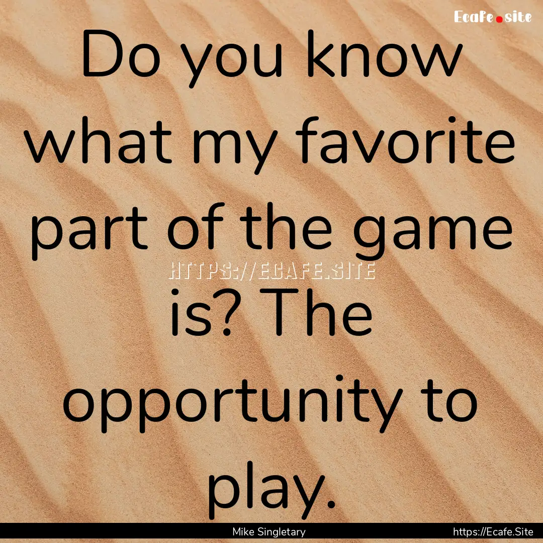 Do you know what my favorite part of the.... : Quote by Mike Singletary