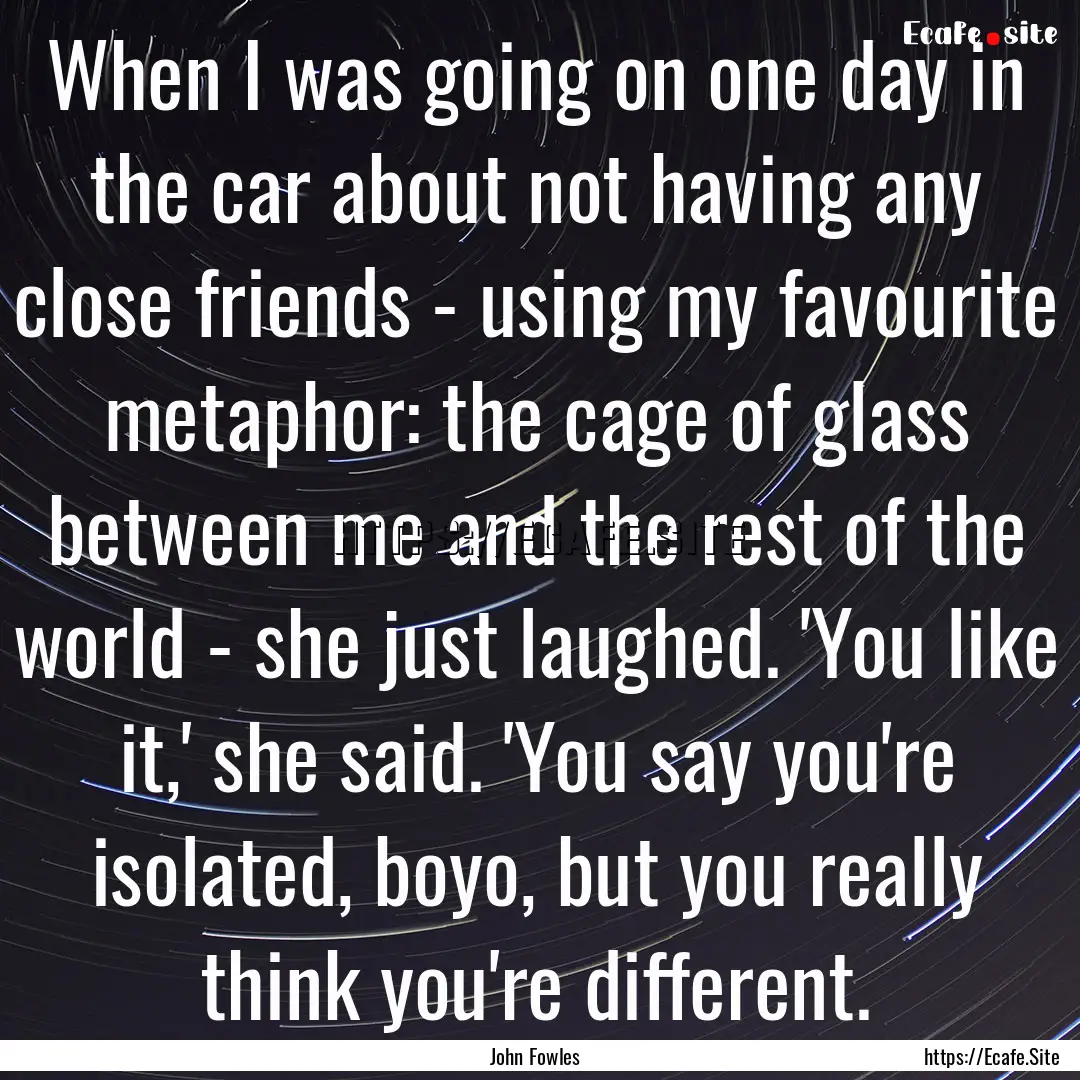 When I was going on one day in the car about.... : Quote by John Fowles