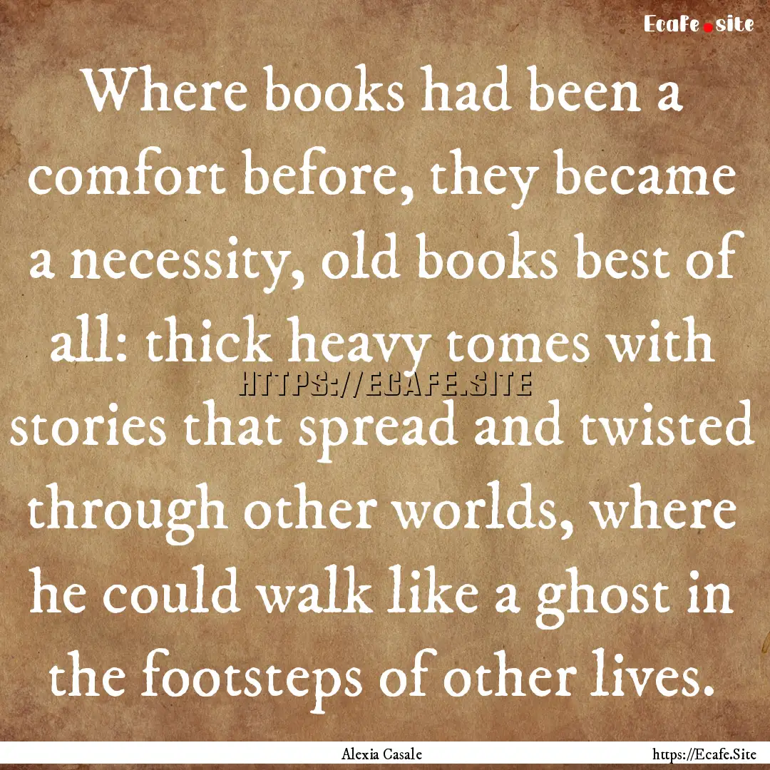 Where books had been a comfort before, they.... : Quote by Alexia Casale