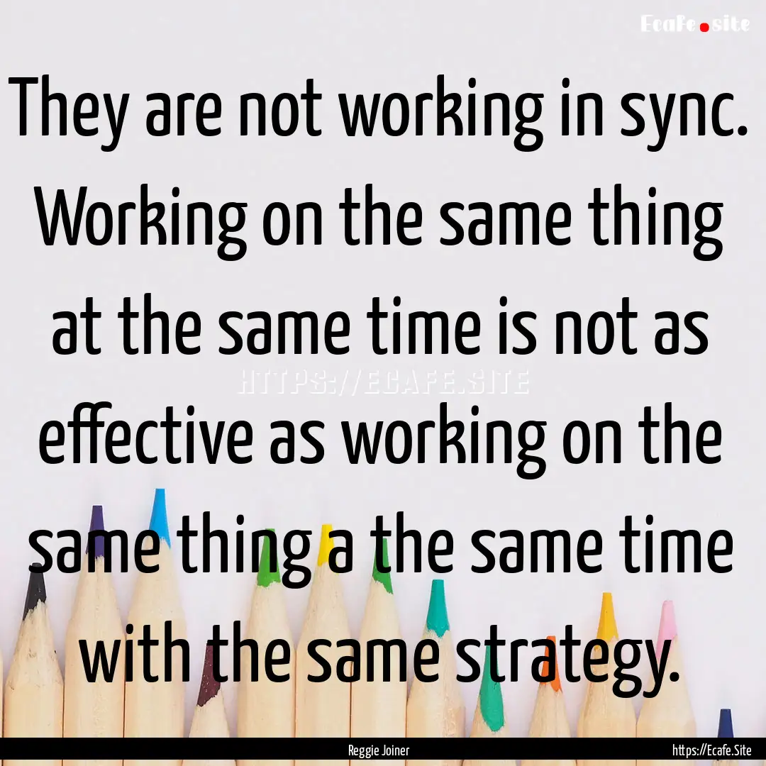 They are not working in sync. Working on.... : Quote by Reggie Joiner