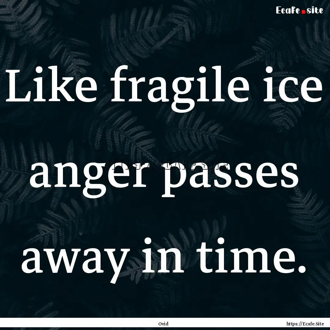 Like fragile ice anger passes away in time..... : Quote by Ovid