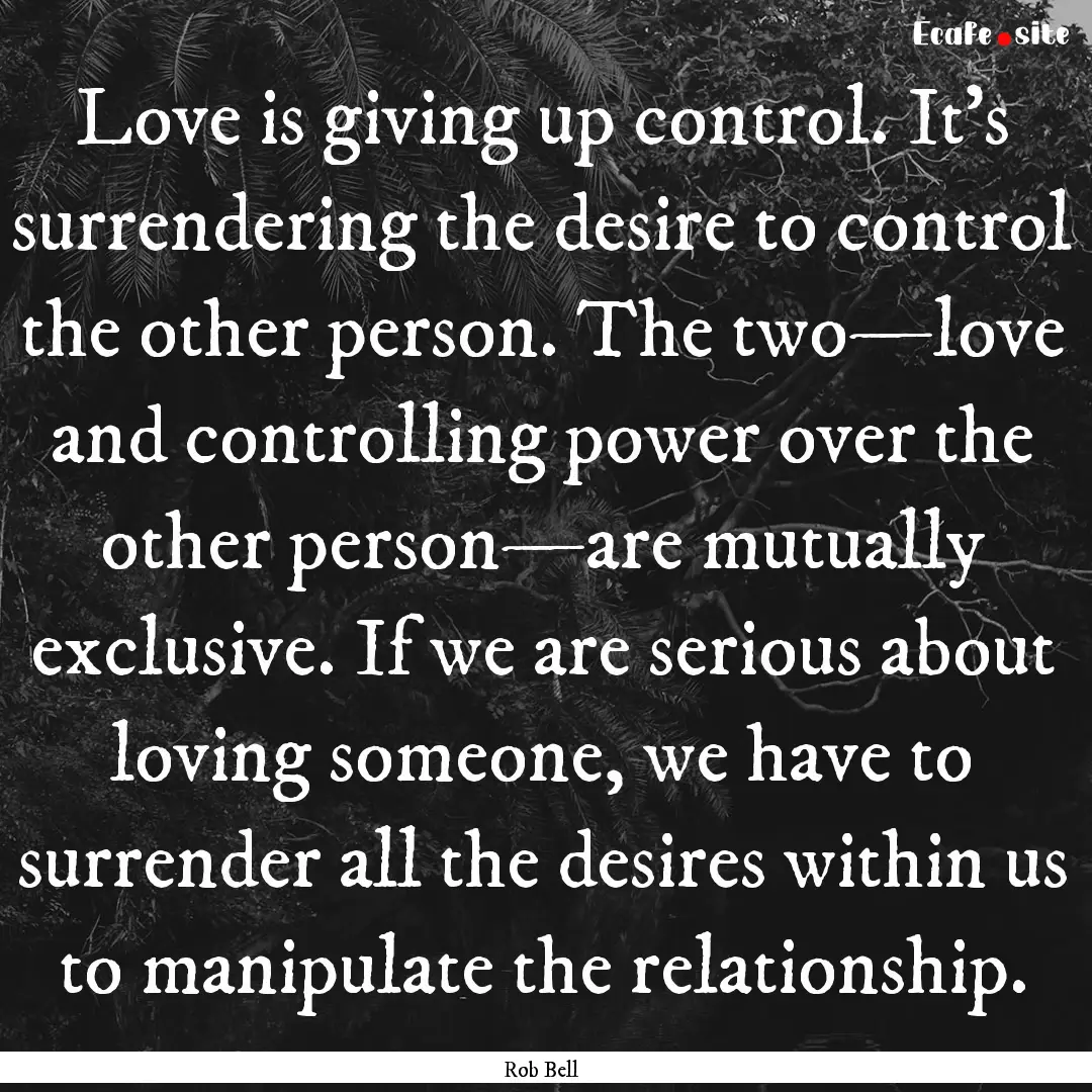 Love is giving up control. It’s surrendering.... : Quote by Rob Bell