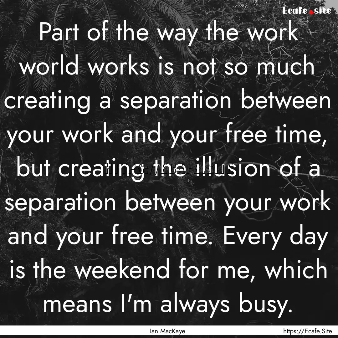 Part of the way the work world works is not.... : Quote by Ian MacKaye