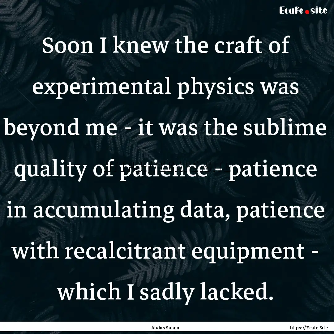 Soon I knew the craft of experimental physics.... : Quote by Abdus Salam