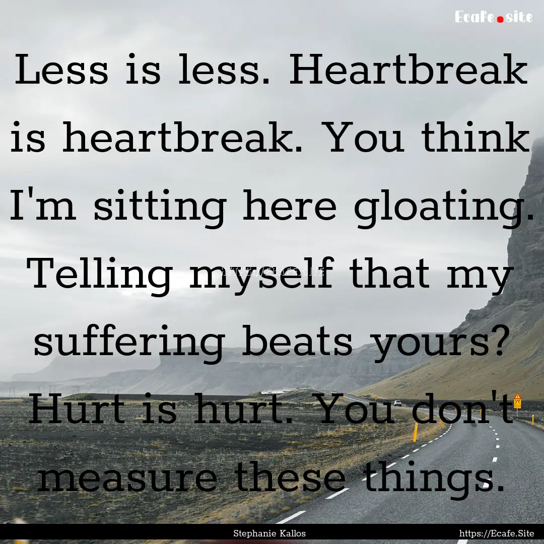 Less is less. Heartbreak is heartbreak. You.... : Quote by Stephanie Kallos