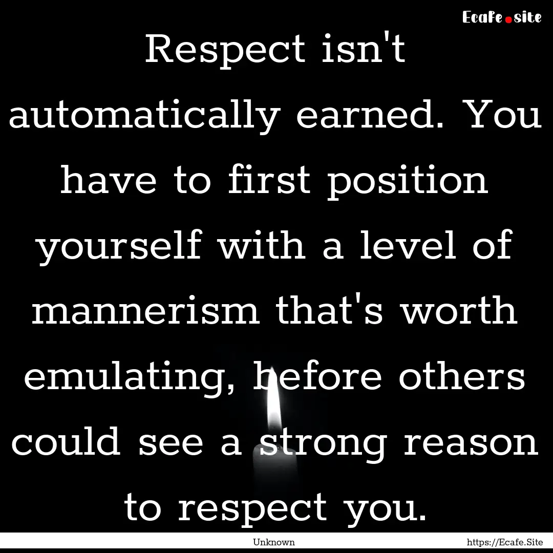 Respect isn't automatically earned. You have.... : Quote by Unknown