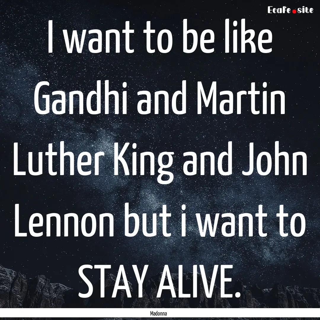 I want to be like Gandhi and Martin Luther.... : Quote by Madonna