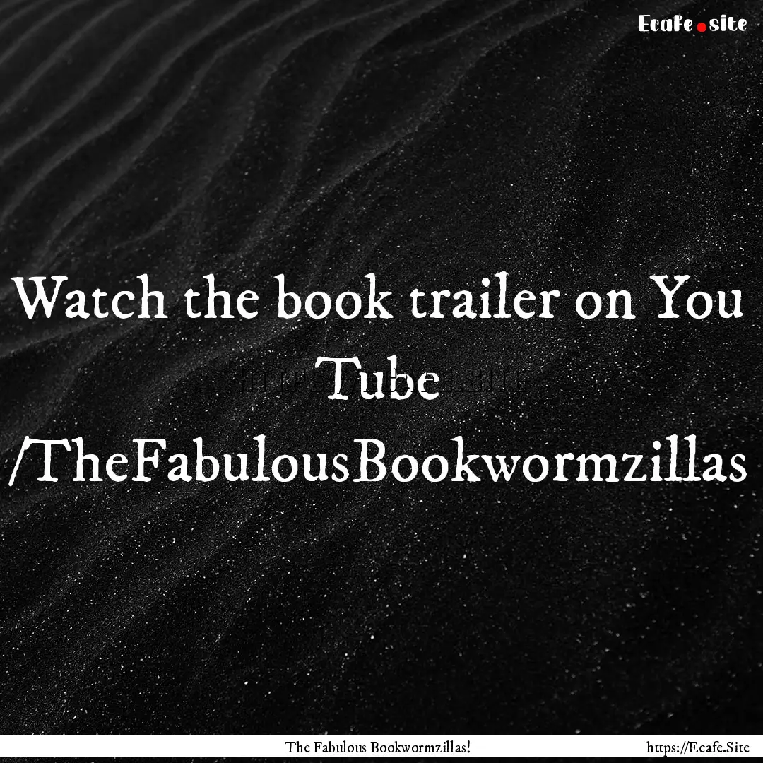 Watch the book trailer on You Tube /TheFabulousBookwormzillas.... : Quote by The Fabulous Bookwormzillas!