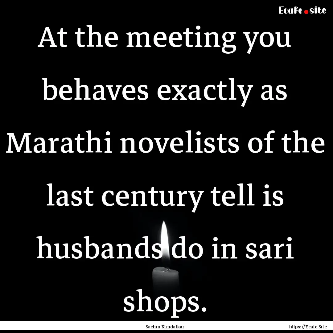 At the meeting you behaves exactly as Marathi.... : Quote by Sachin Kundalkar