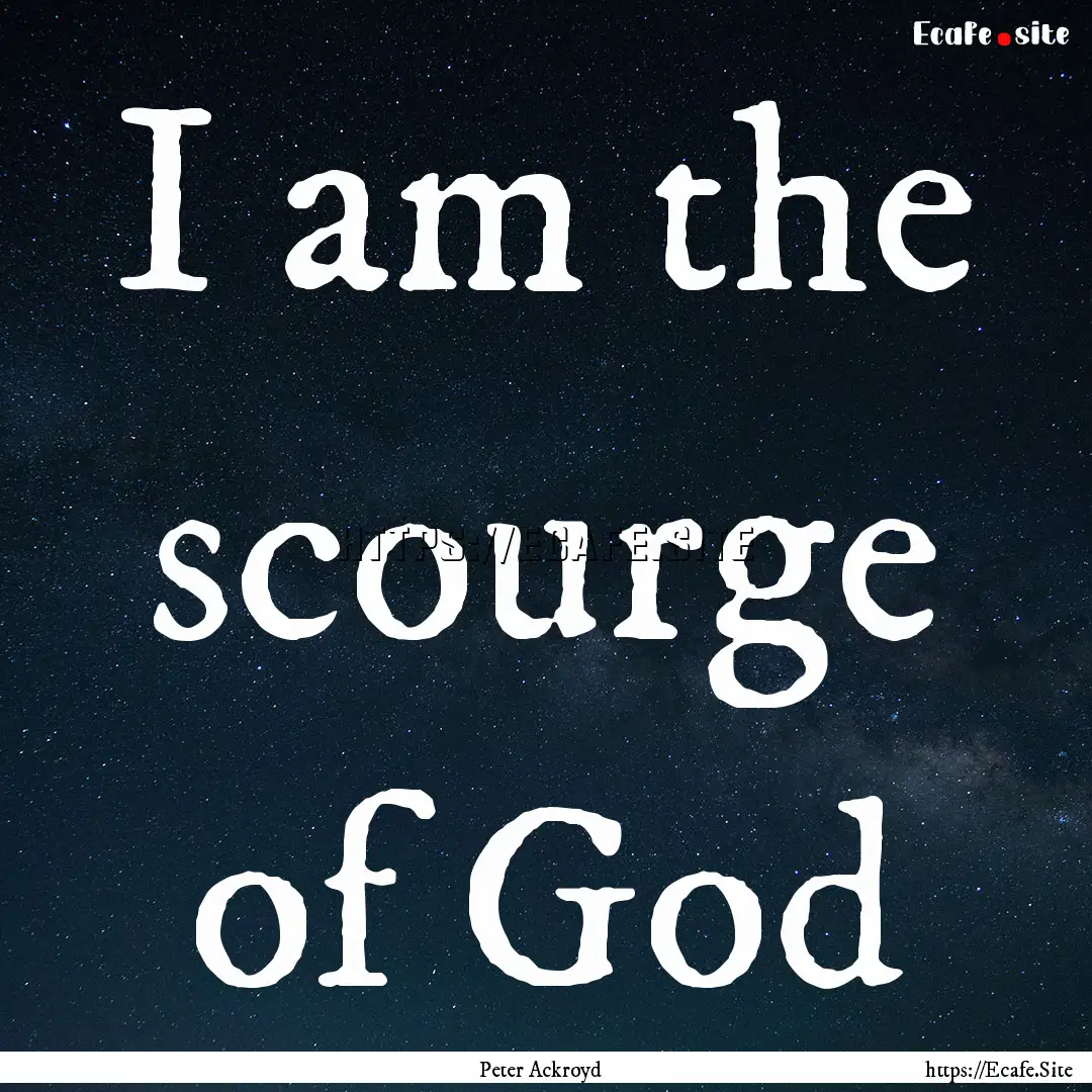 I am the scourge of God : Quote by Peter Ackroyd