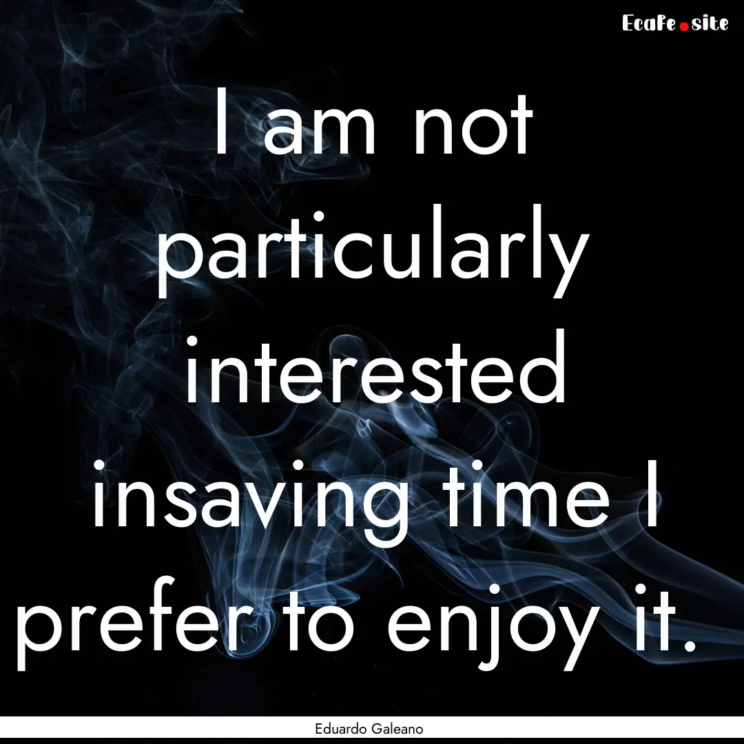 I am not particularly interested insaving.... : Quote by Eduardo Galeano