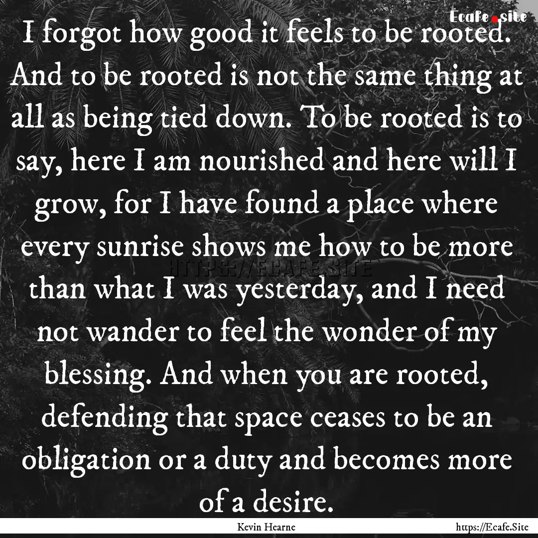 I forgot how good it feels to be rooted..... : Quote by Kevin Hearne