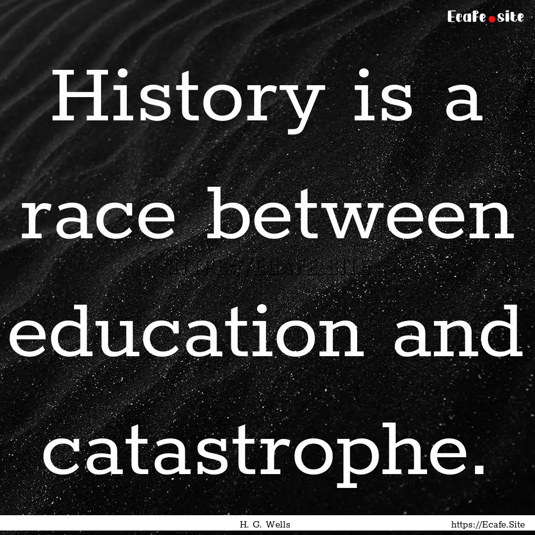 History is a race between education and catastrophe..... : Quote by H. G. Wells