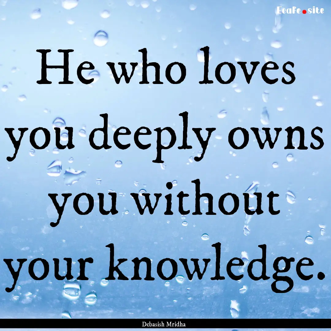 He who loves you deeply owns you without.... : Quote by Debasish Mridha