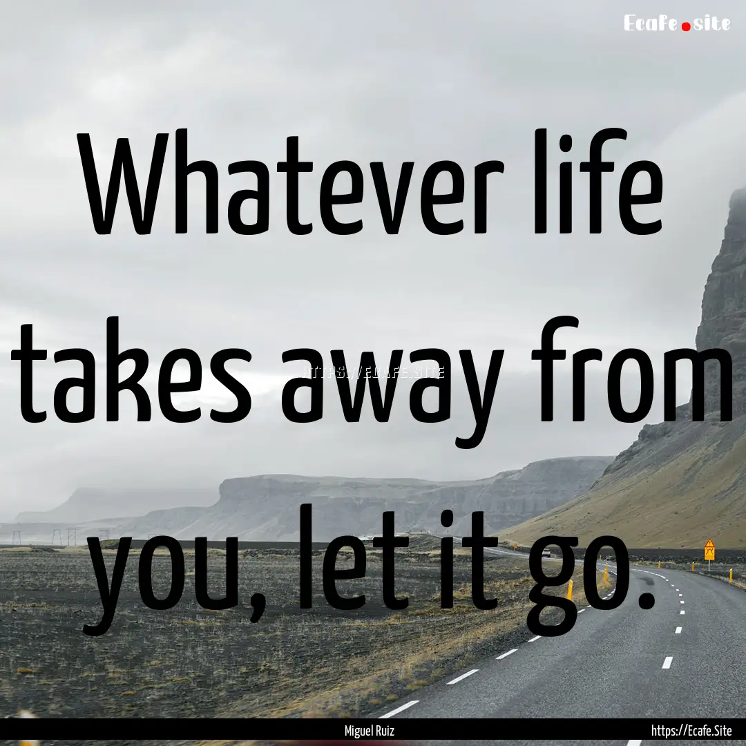 Whatever life takes away from you, let it.... : Quote by Miguel Ruiz