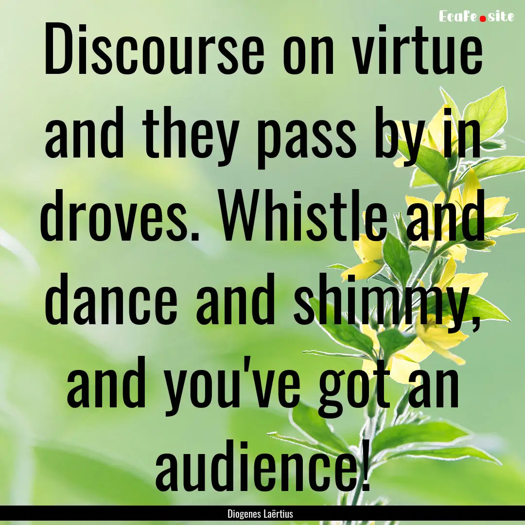 Discourse on virtue and they pass by in droves..... : Quote by Diogenes Laërtius