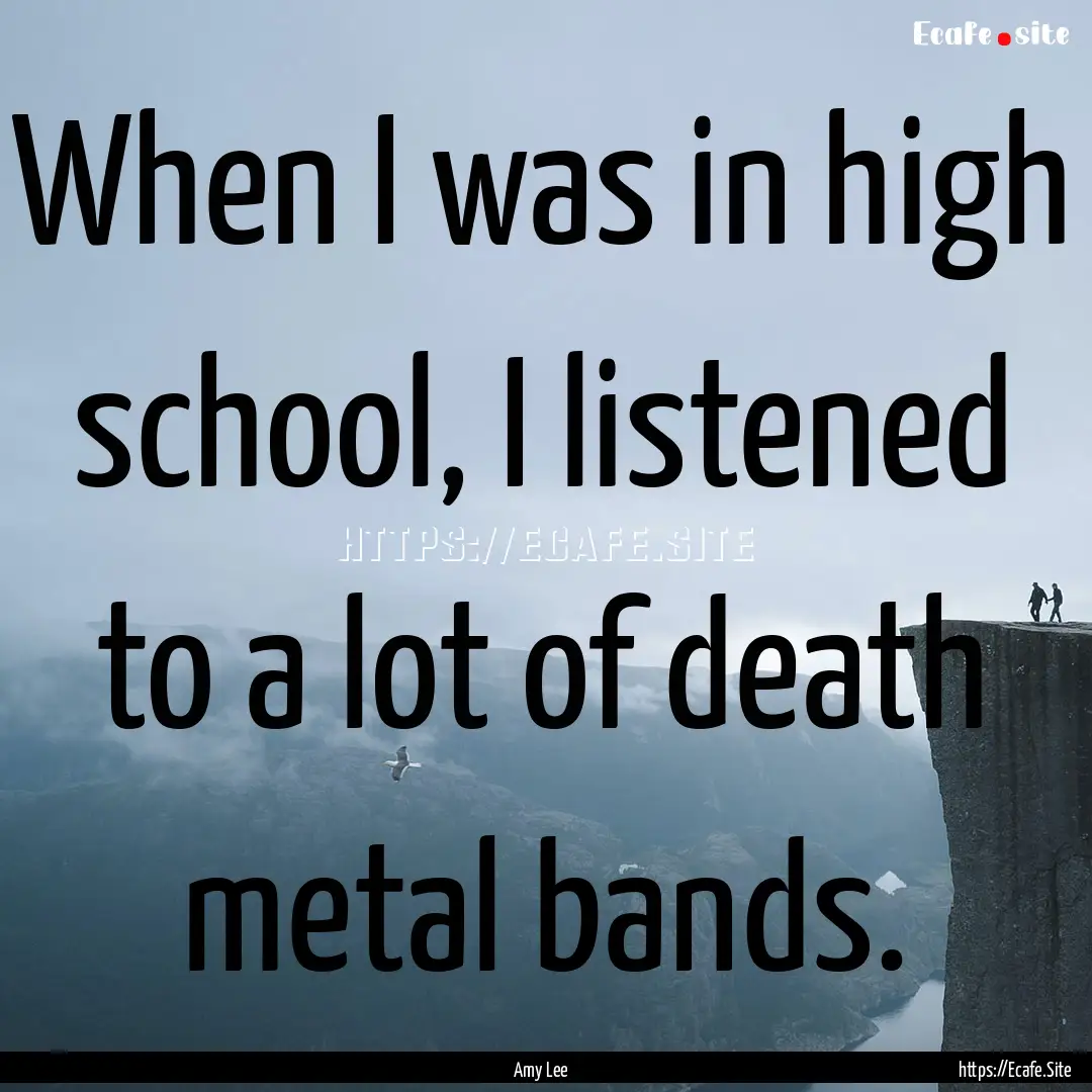 When I was in high school, I listened to.... : Quote by Amy Lee