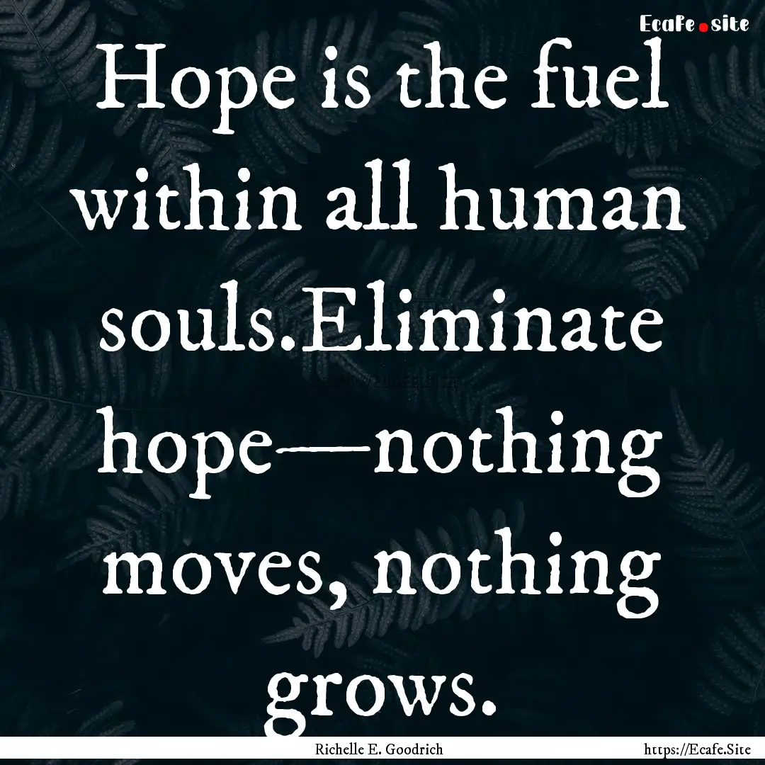 Hope is the fuel within all human souls.Eliminate.... : Quote by Richelle E. Goodrich