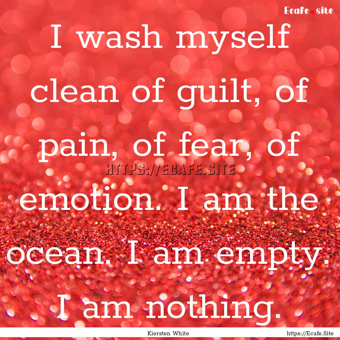 I wash myself clean of guilt, of pain, of.... : Quote by Kiersten White