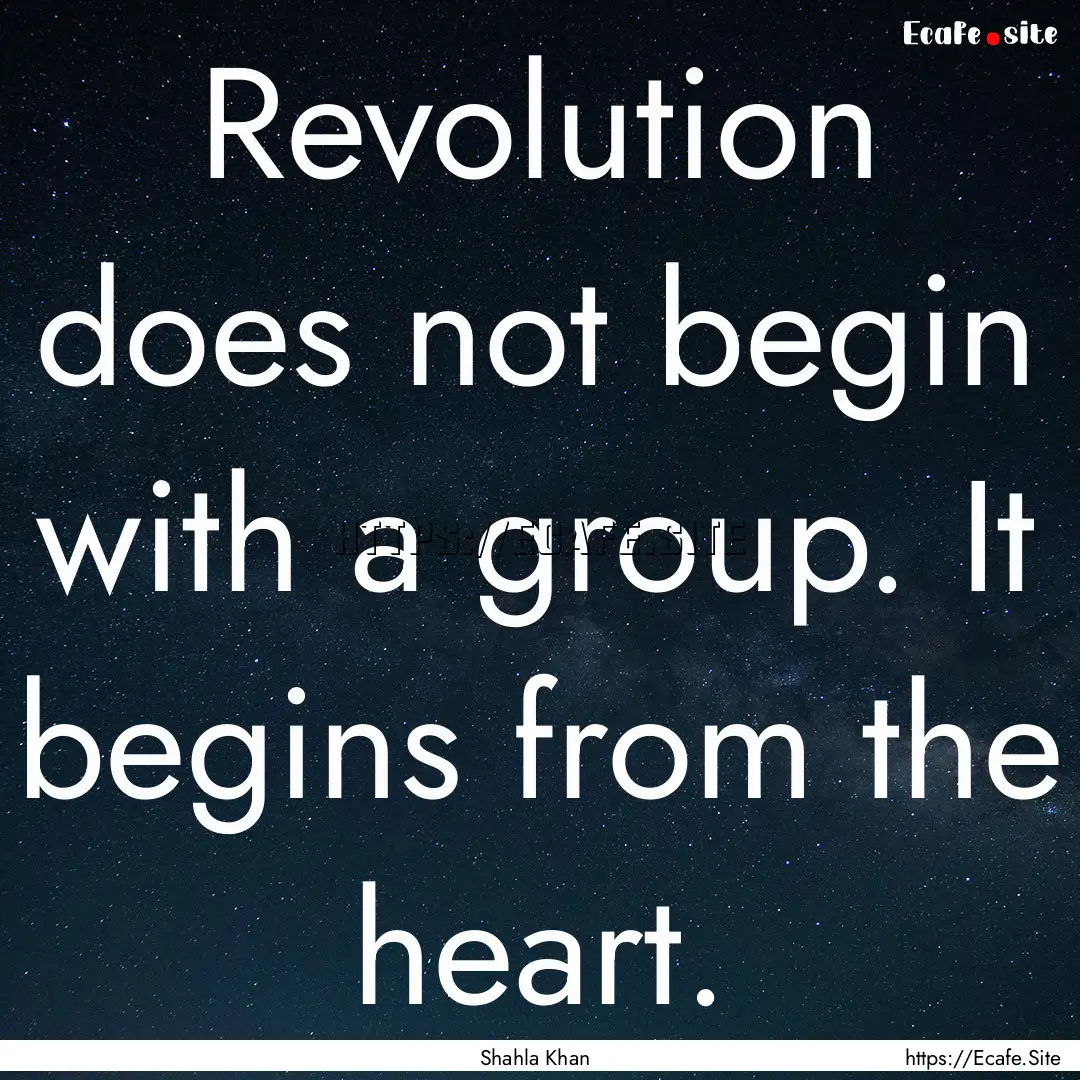 Revolution does not begin with a group. It.... : Quote by Shahla Khan