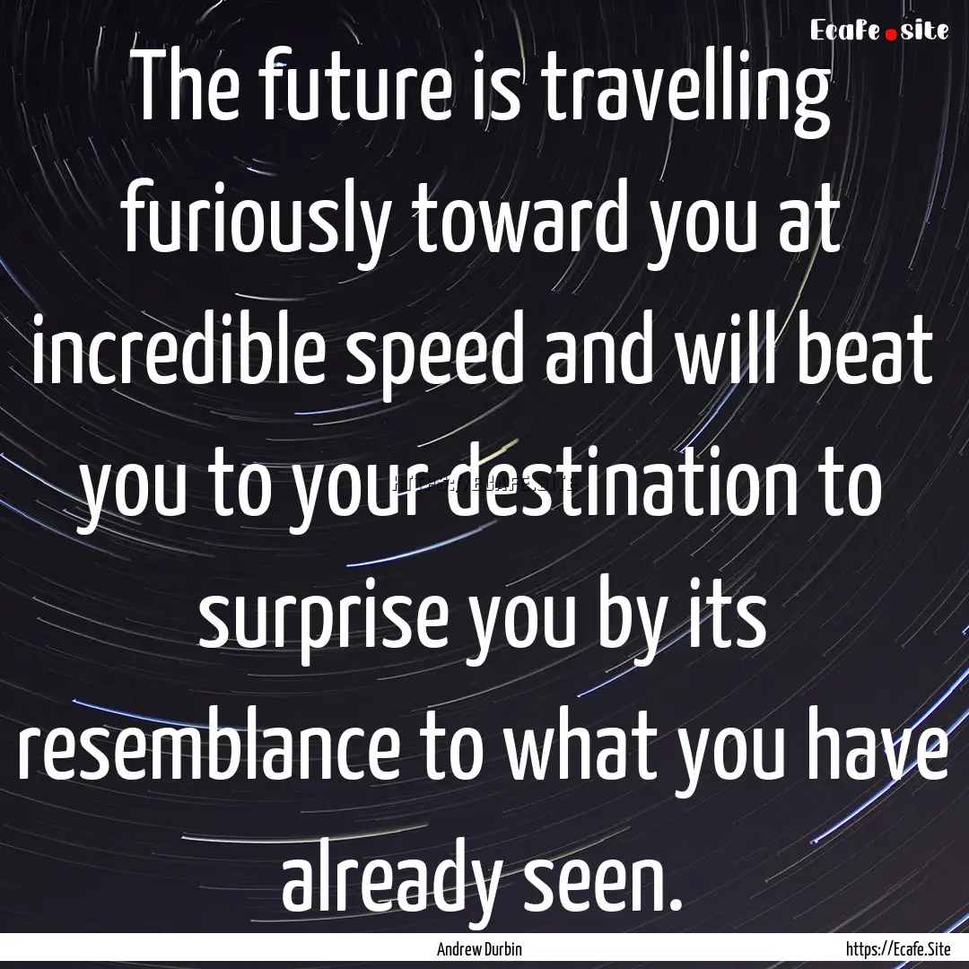 The future is travelling furiously toward.... : Quote by Andrew Durbin