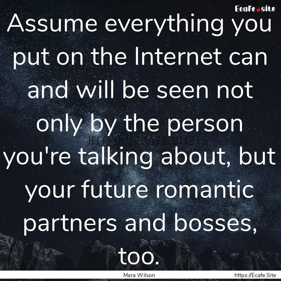 Assume everything you put on the Internet.... : Quote by Mara Wilson