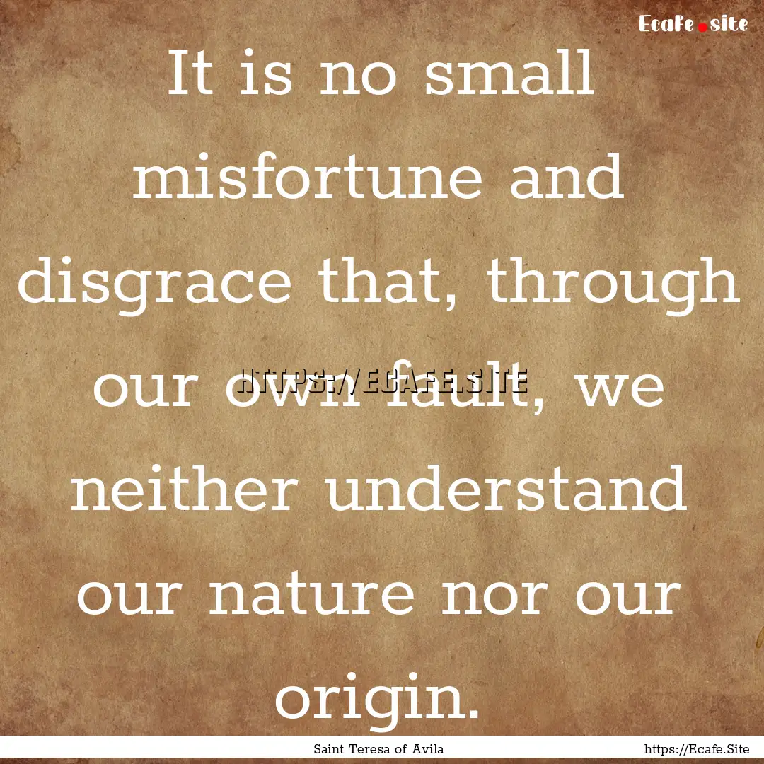 It is no small misfortune and disgrace that,.... : Quote by Saint Teresa of Avila