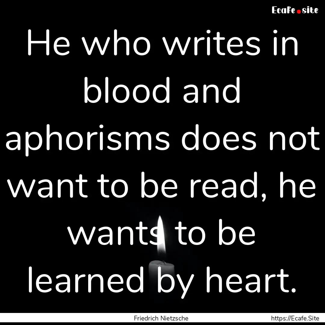 He who writes in blood and aphorisms does.... : Quote by Friedrich Nietzsche