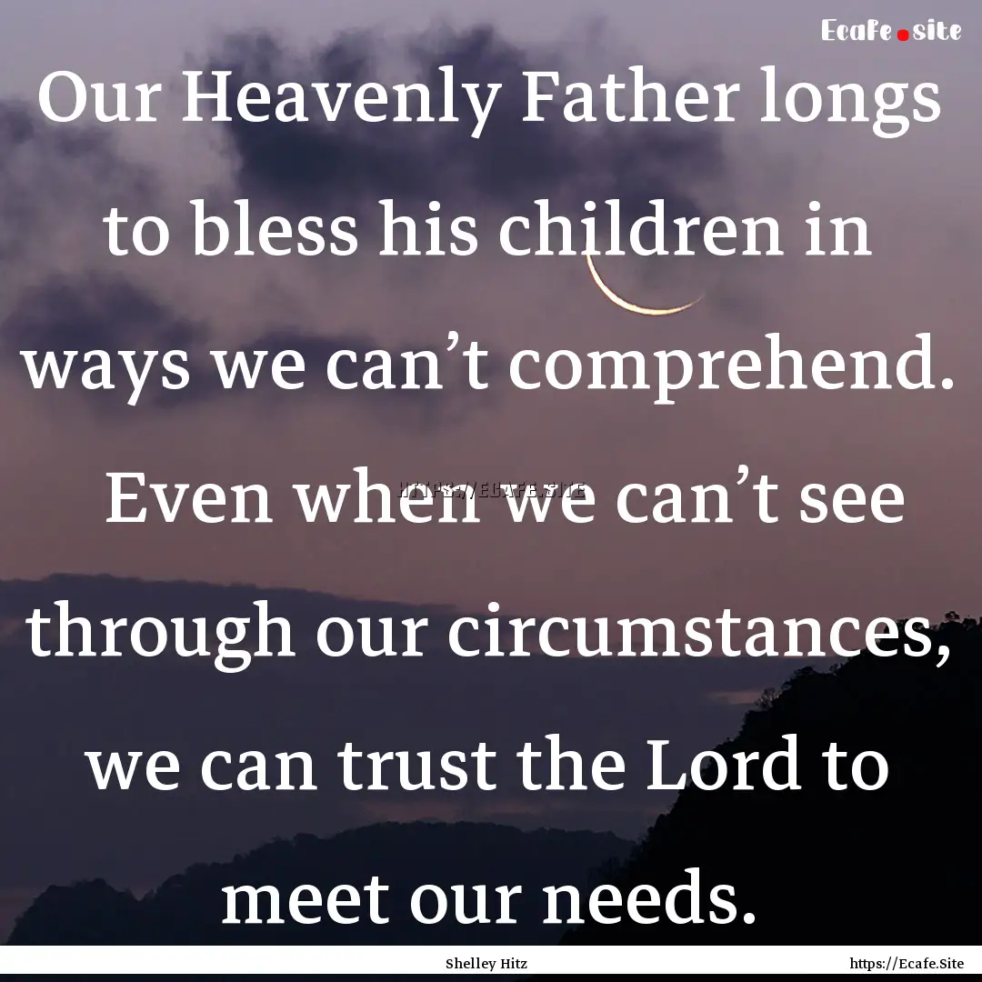 Our Heavenly Father longs to bless his children.... : Quote by Shelley Hitz