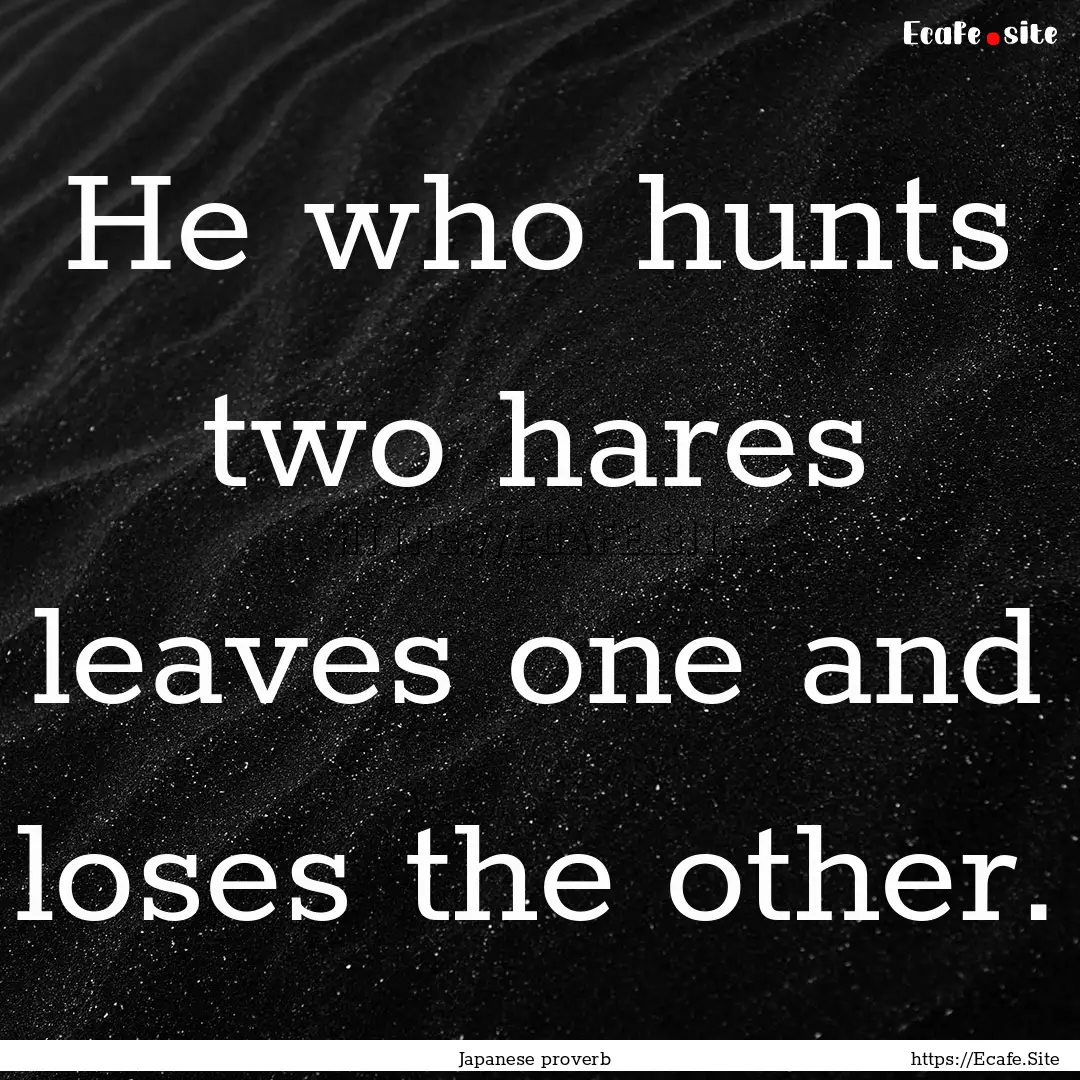 He who hunts two hares leaves one and loses.... : Quote by Japanese proverb