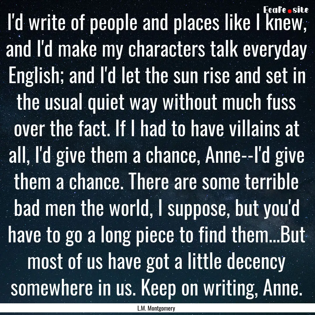 I'd write of people and places like I knew,.... : Quote by L.M. Montgomery