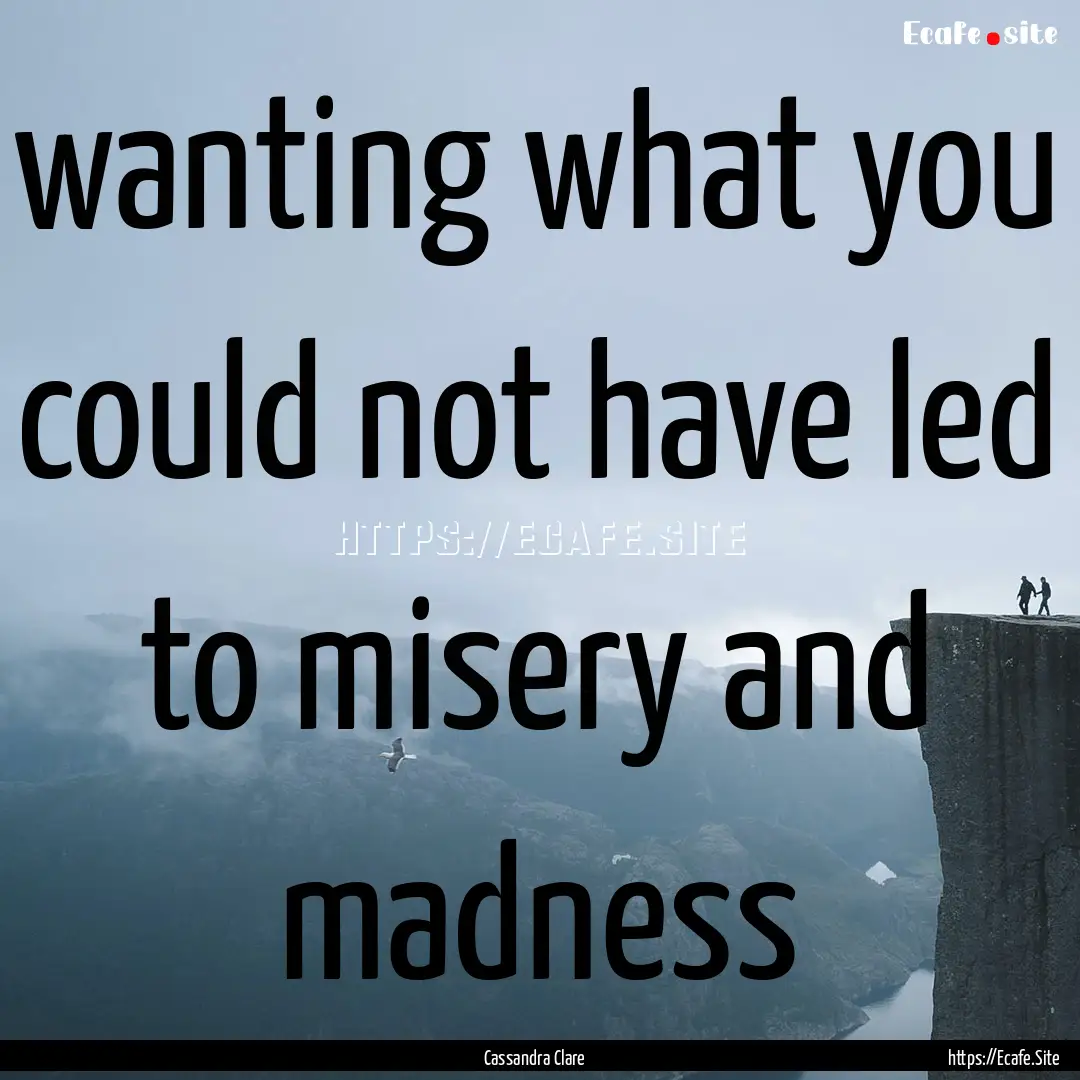 wanting what you could not have led to misery.... : Quote by Cassandra Clare