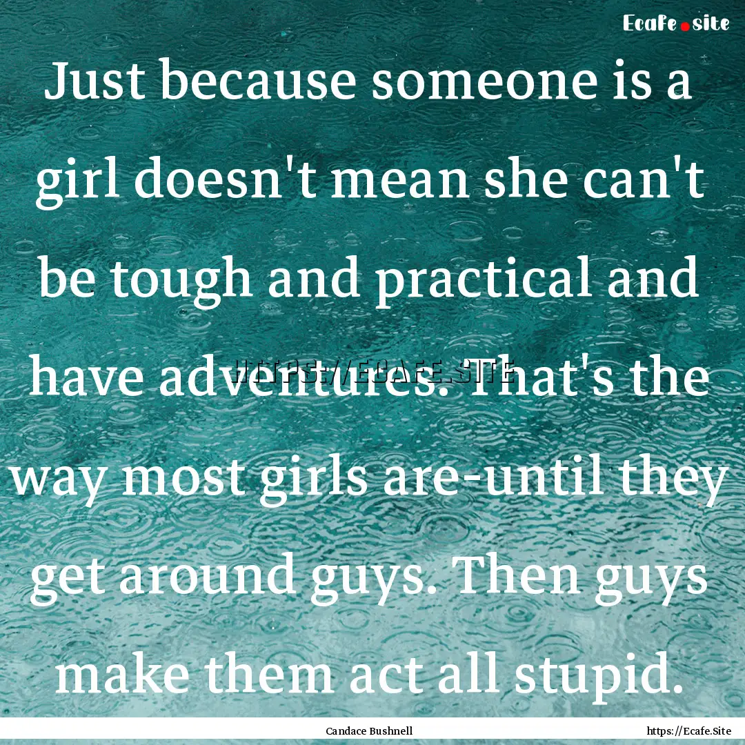 Just because someone is a girl doesn't mean.... : Quote by Candace Bushnell