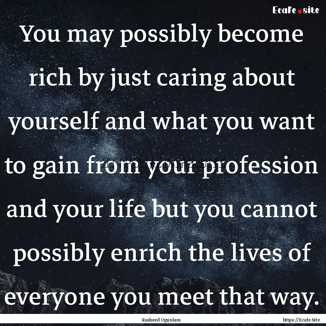 You may possibly become rich by just caring.... : Quote by Rasheed Ogunlaru