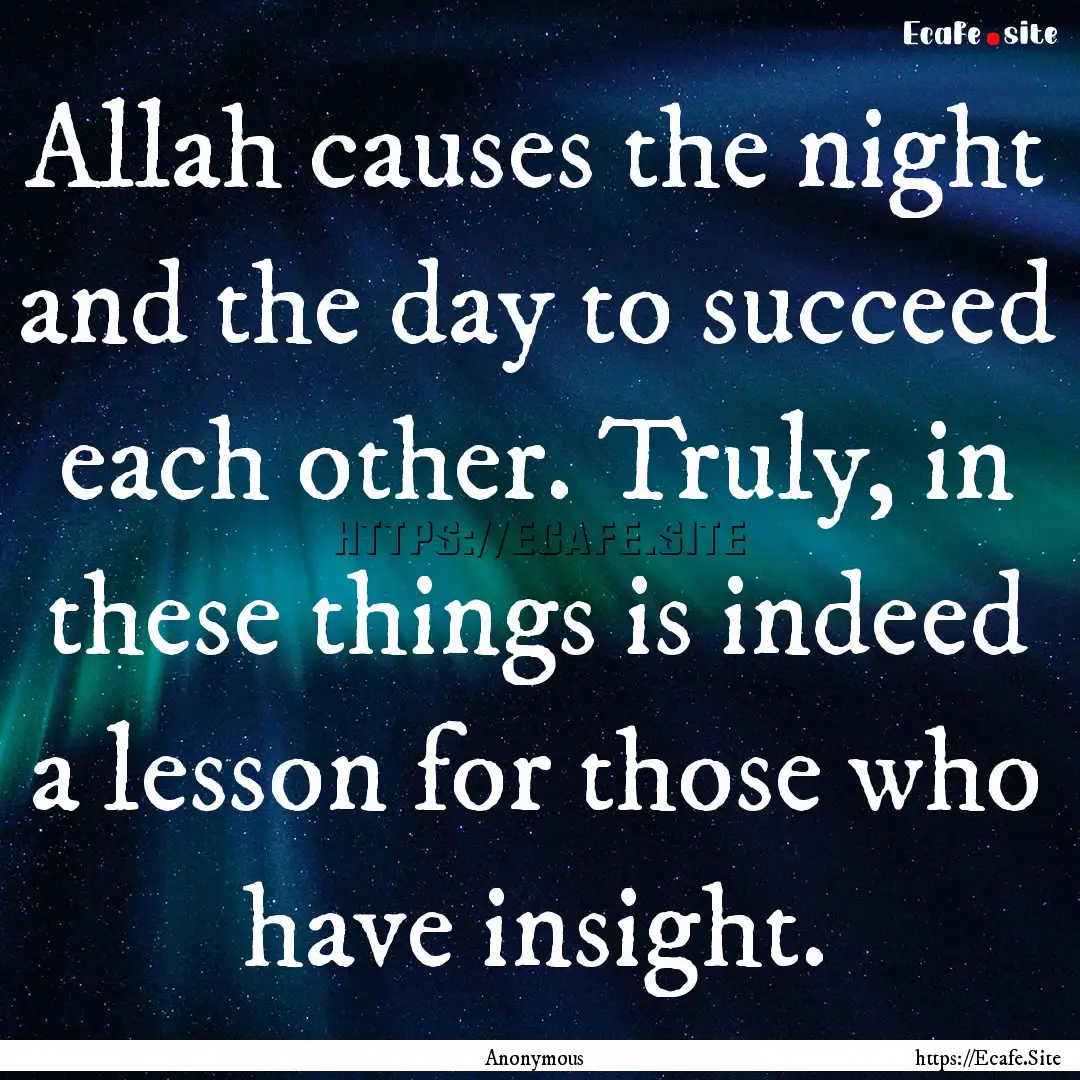 Allah causes the night and the day to succeed.... : Quote by Anonymous