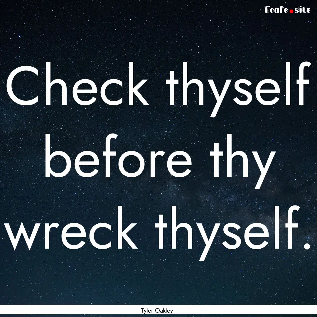 Check thyself before thy wreck thyself. : Quote by Tyler Oakley