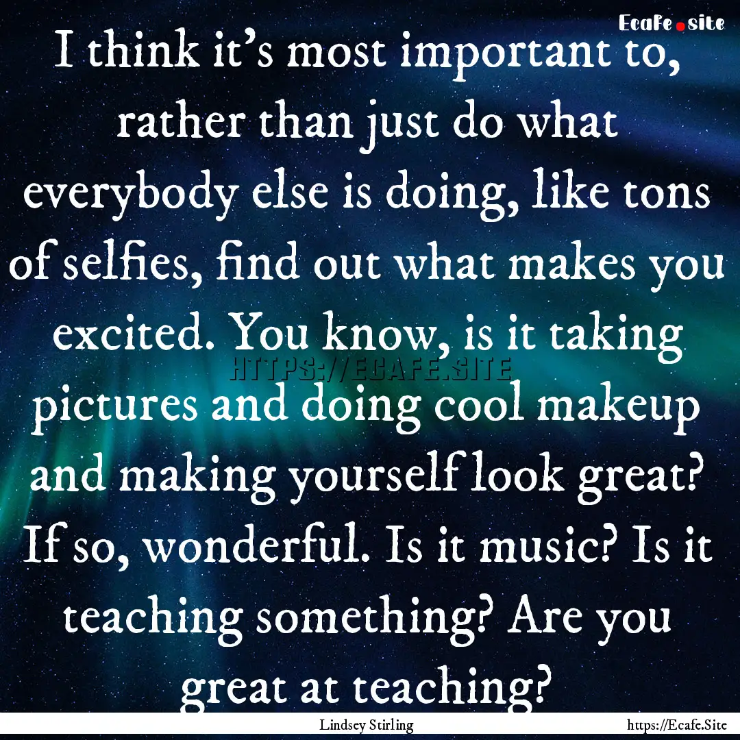 I think it's most important to, rather than.... : Quote by Lindsey Stirling