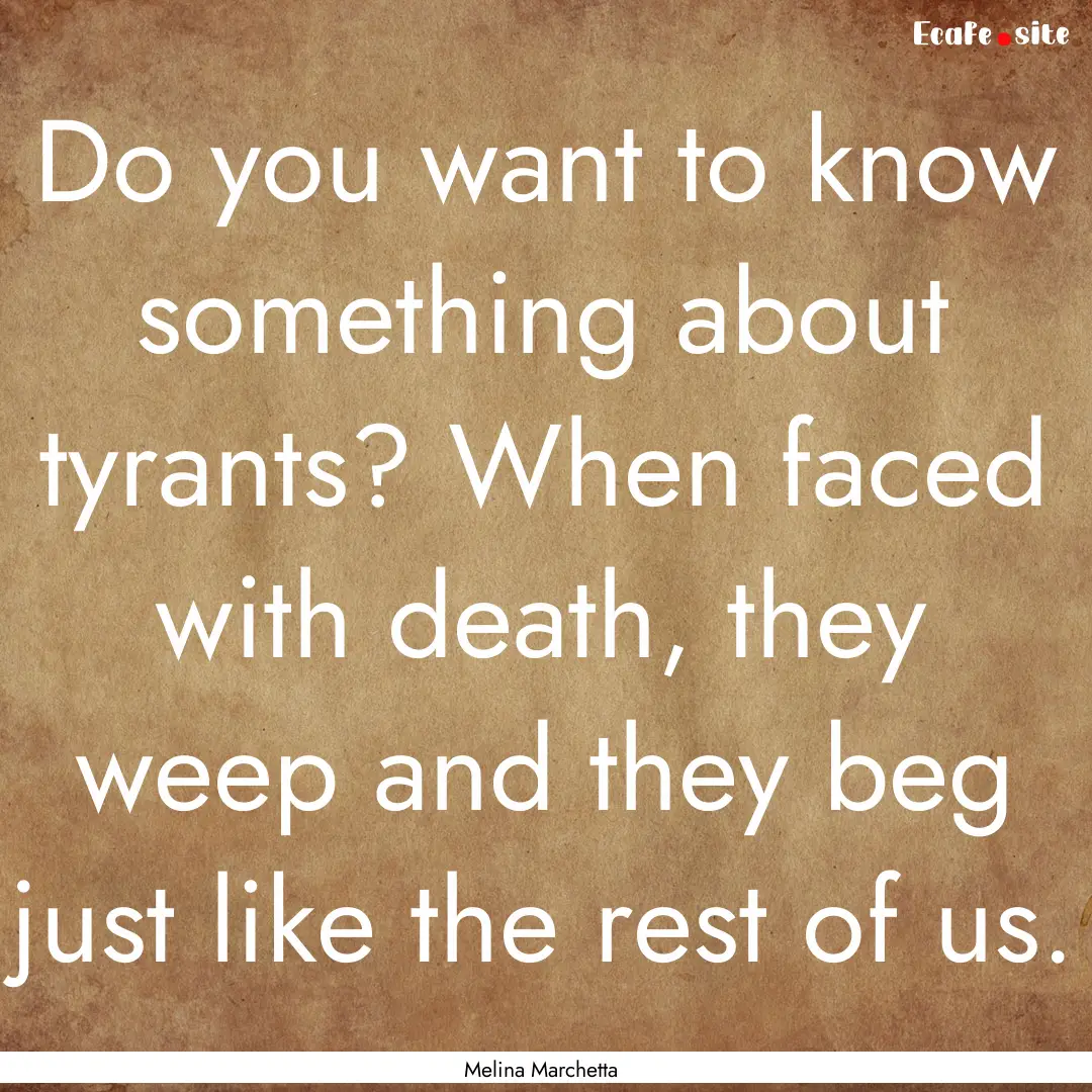 Do you want to know something about tyrants?.... : Quote by Melina Marchetta