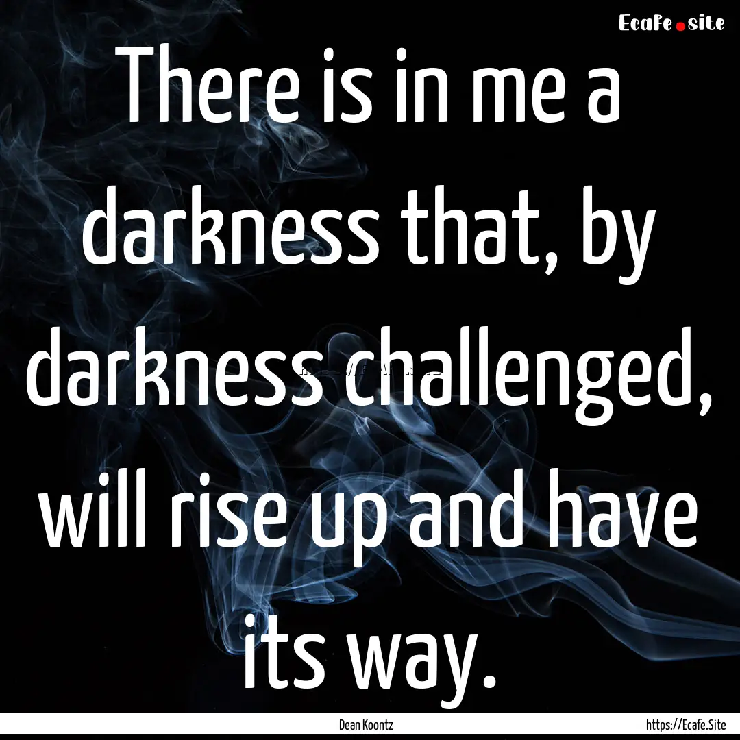 There is in me a darkness that, by darkness.... : Quote by Dean Koontz