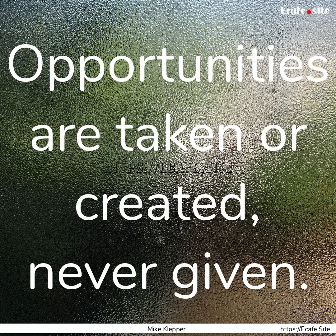 Opportunities are taken or created, never.... : Quote by Mike Klepper