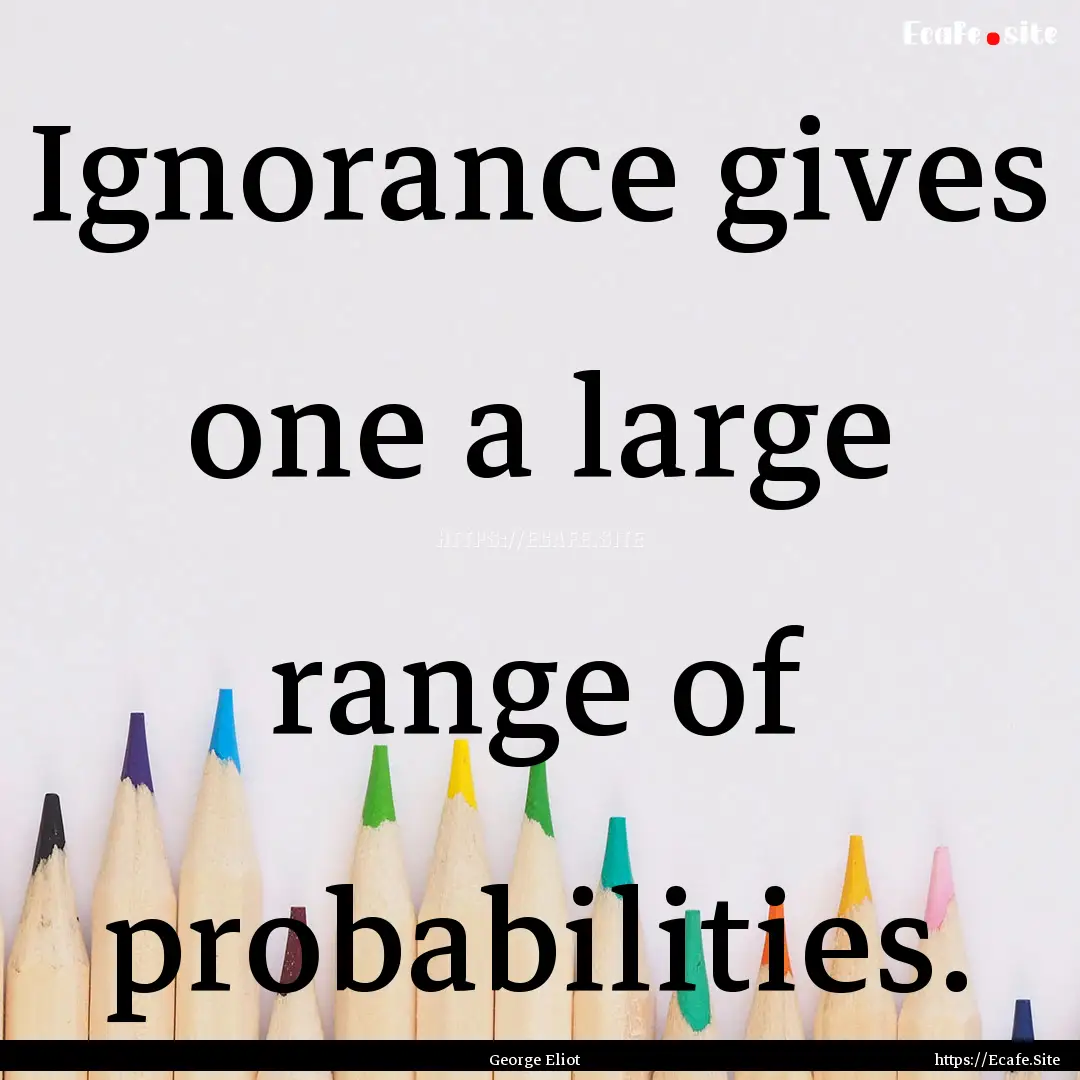 Ignorance gives one a large range of probabilities..... : Quote by George Eliot