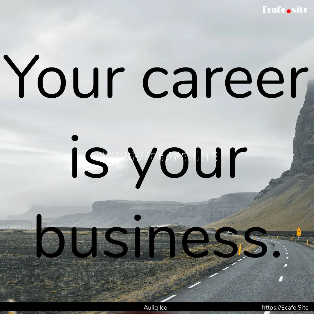 Your career is your business. : Quote by Auliq Ice