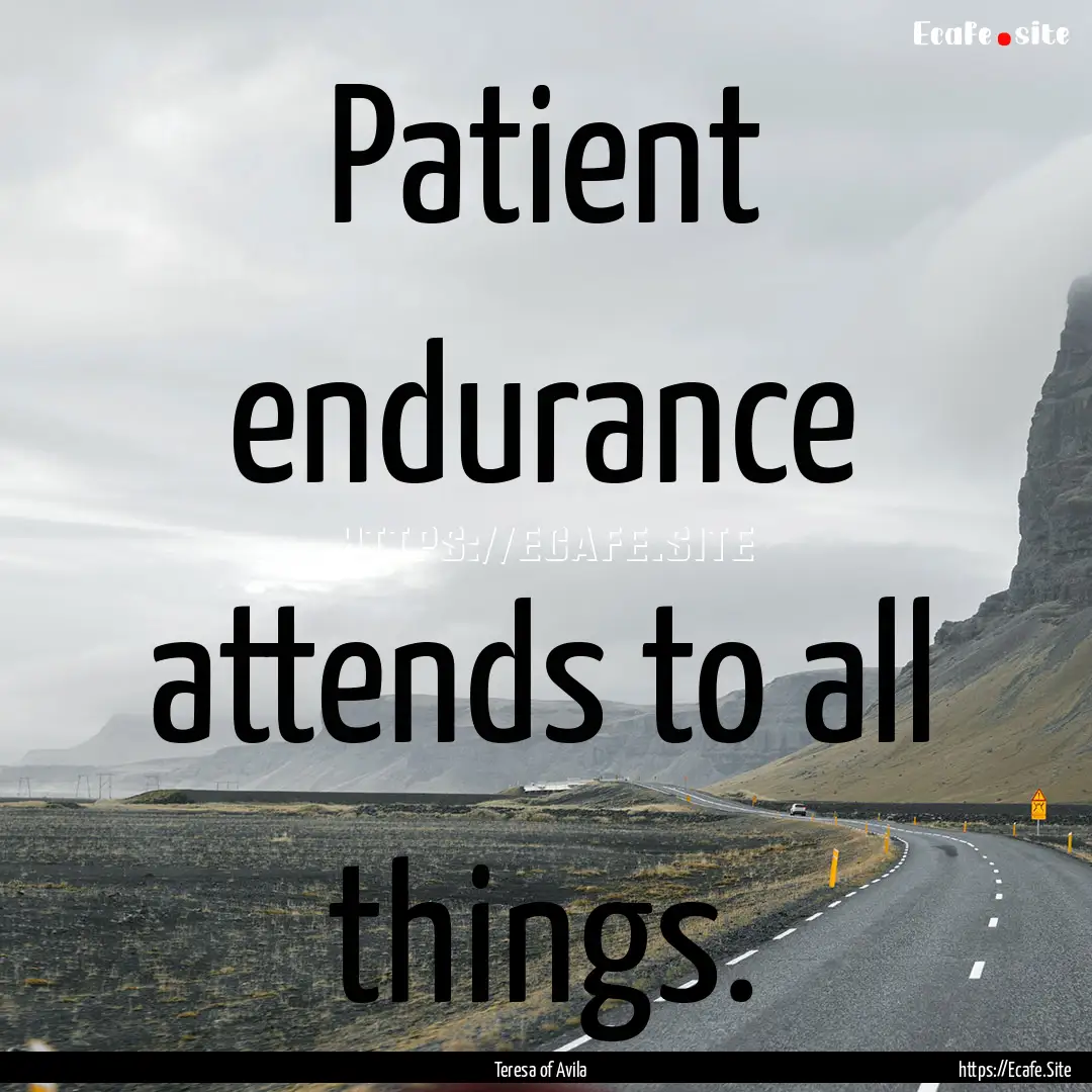 Patient endurance attends to all things. : Quote by Teresa of Avila