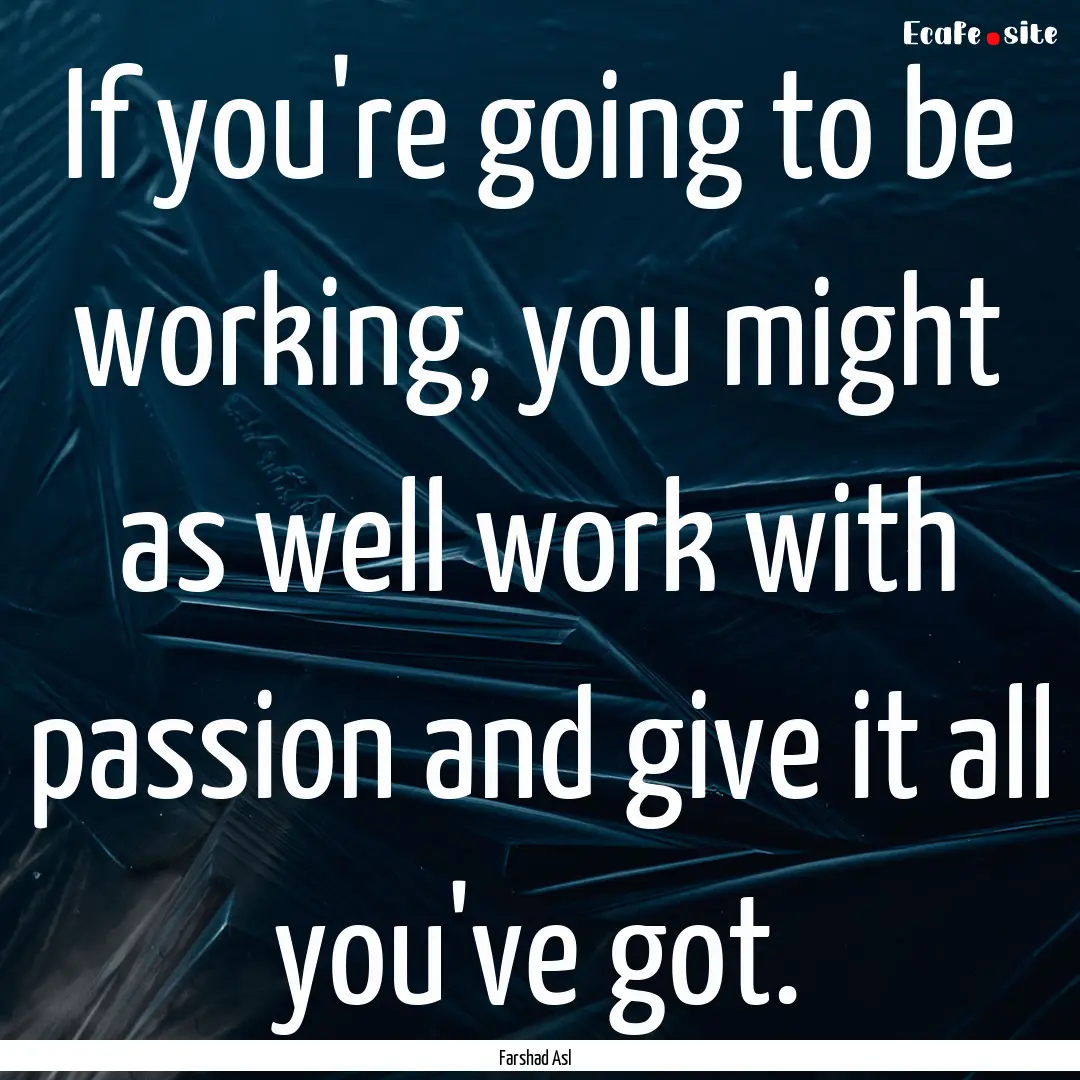 If you're going to be working, you might.... : Quote by Farshad Asl